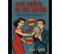 QUE DIFÍCIL SER MUJER: "Explicaciones que ningún hombre pidió, pero que toda mujer cree que necesitamos."