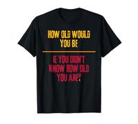 ¿Qué Edad tendrías si no supieras la Edad Que Tienes? Camiseta