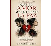 Que el amor no te cueste la paz: Aprende a amar sin ansiedad, sin miedo al abandono y sin perder tu centro Serie: Amores con Dignidad · Libro IV