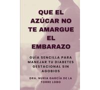 Que el azúcar no te amargue el embarazo: Guía sencilla para manejar tu diabetes gestacional sin agobios.