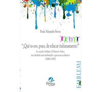 “¿Qué es eso, pues, de educar italianamente?”. Le scuole italiane di Buenos Aires, tra idealità nazionalistiche e processi scolastici (1866-1943) (Emblemi. Teoria e storia dell'educazione)