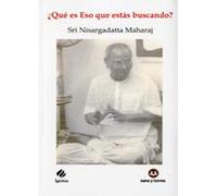 ¿QUE ES ESO QUE ESTAS BUSCANDO? CONVERSACIONES CON SRI NISARGADATTA MAHARAJ