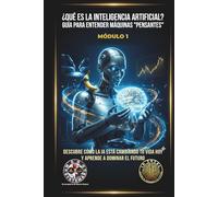 ¿QUÉ ES LA INTELIGENCIA ARTIFICIAL? GUÍA PARA ENTENDER MÁQUINAS "PENSANTES": DESCUBRE CÓMO LA IA ESTÁ CAMBIANDO TU VIDA HOY Y APRENDE A DOMINAR EL FUTURO