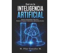 Qué es la Inteligencia Artificial: Historia, Funcionamiento, Tipos de IA, Modelos de lenguaje, IA Generativa y Aplicaciones Actuales (IA para entender el siglo XXI)