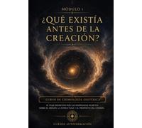¿Qué existía antes de la creación?: CURSO DE COSMOLOGÍA ESOTÉRICA: El viaje definitivo por las enseñanzas secretas sobre el origen, la estructura y el propósito del cosmos