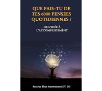 QUE FAIS-TU DE TES 6000 PENSEES QUOTIDIENNES ?: De l’Idée à l’accomplissement
