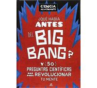 Qué Había Antes del Big Bang?. Y 50 preguntas científicas más para revolucionar (Ciencia Alucinante)