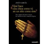 ¿Qué hace una chica como tú en un sitio como éste?: Diez mujeres de nuetro tiempo dan testimonio de su vocación religiosa