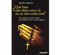 ¿Qué hace una chica como tú en un sitio como éste?: Diez mujeres de nuetro tiempo dan testimonio de su vocación religiosa