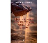 QUE HACEMOS CON EL TIEMPO QUE NOS QUEDA | Rosa Maria Reis Leon