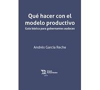 Que Hacer Con El Modelo Productivo: Guia Basica Para Gobernantes Audac