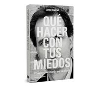 Que Hacer Con Tus Miedos: Convierte El Miedo En Tu Aliado