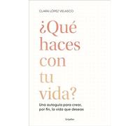 ¿Qué haces con tu vida?: Una autoguía para crear, por fin, la vida que deseas (Crecimiento personal)