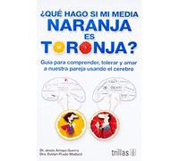 ¿Qué hago si mi media naranja es toronja? / What Should I do if My Half Orange is Grapefruit?: Guía para comprender, tolerar y amar a nuestra pareja ... tolerate and love our partner using the brain
