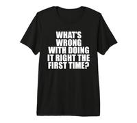 ¿Qué Hay de Malo en Hacerlo Bien la Primera Vez? Camiseta Premium