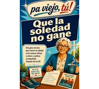 Que la soledad no gane: Una guía cercana para vencer la soledad, crear nuevas rutinas y volver a sentirse acompañado después de los 60 (Pa viejo, tú!)
