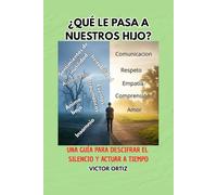 ¿QUÉ LE PASA A NUESTROS HIJO?: UNA GUÍA PARA DESCIFRAR EL SILENCIO Y ACTUAR A TIEMPO