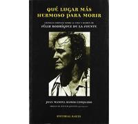Qué lugar más hermoso para morir: Cronicas Ineditas Sobre La Vida y Muerte de Felix Rodriguez de La Fuente (FONDO)