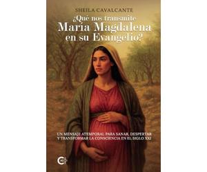 ¿Qué nos transmite María Magdalena en su Evangelio?: Un mensaje atemporal para sanar, despertar y transformar la consciencia en el siglo XXI