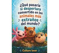 ¿Qué pasaría si despertara convertido en los animales más extraños del mundo?: Explora la fascinante vida de los ajolotes, peces gota, ornitorrincos, ... peces globo, pulpos y zorros fénec