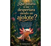 ¿Qué pasaría si me despertara siendo un ajolote?: El viaje de un niño curioso por un asombroso mundo oculto lleno de maravillas, amistad y exploración