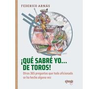 ¡Qué sabré yo... de toros!: Otras 365 preguntas que todo aficionado se ha hecho alguna vez (Toros en la historia)