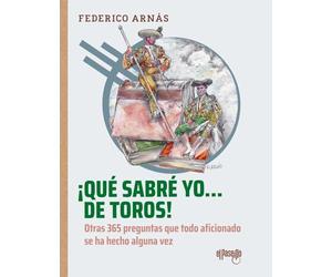 ¡Qué sabré yo... de toros!: Otras 365 preguntas que todo aficionado se ha hecho alguna vez (Toros en la historia)