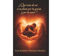 ¿Qué seria de mí si no fuera por tu gracia y por tu amor?: Un camino de fe, caída, sufrimiento y gracia que transforma el corazón.