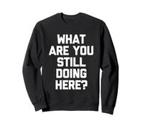 ¿Qué sigues Haciendo aquí? -Un Dicho sarcástico Novedad Sudadera