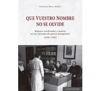 QUE VUESTRO NOMBRE NO SE OLVIDE: Mujeres condenadas a muerte en los consejos de guerra franquistas (1936-1945) (COMARES HISTORIA)