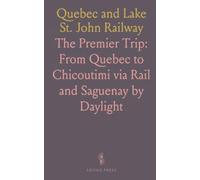 Quebec and Lake St. John Railway: The Premier Trip: From Quebec to Chicoutimi via Rail and Saguenay by Daylight