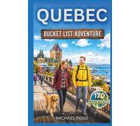 Quebec Canada Bucket List Adventure Guide: Explore Historic Cities, National Parks, Cultural Landmarks, Scenic Highways, and Ski Towns Across the Region (Universal Luxury Travel Guides)