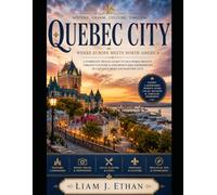 QUEBEC CITY: A Complete Travel Guide to Old-World Beauty, Vibrant Culture, and Unforgettable Experiences in Canada's Most Enchanting City