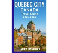 Quebec City Canada Travel Guide 2025/2026: Discover Top Attractions, Hidden Gems, Walking Tours, Local Cuisine, Hotels, Maps & Itineraries for an Unforgettable Vacation