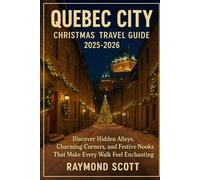 Quebec City Christmas Travel Guide 2025 - 2026: Discover Hidden Alleys, Charming Corners, and Festive Nooks That Make Every Walk Feel Enchanting ... the World's Best-Kept Travel Secrets)