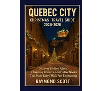 Quebec City Christmas Travel Guide 2025 - 2026: Discover Hidden Alleys, Charming Corners, and Festive Nooks That Make Every Walk Feel Enchanting ... the World's Best-Kept Travel Secrets)