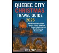 Quebec City Christmas Travel Guide 2025: A Magical Journey Through History, Culture, and Winter Wonder in North America’s Most Enchanting Christmas City