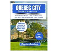 QUEBEC CITY CHRISTMAS TRAVEL GUIDE 2025:: Festive Markets, Holiday Lights, Ice Skating, Cozy Cafés, Local Cuisine & Unforgettable Winter Adventures