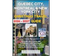 Quebec City, Montreal & New York City Christmas Travel Guide 2026-2027: Explore Like a Local and Experience Christmas Magic with Festive Markets, Holiday Lights, Ice Skating & Local Cuisine
