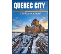 Quebec City Reiseführer 2026-2027: Erkunden Sie malerische Viertel, saisonale Feste, lokale Märkte, Restaurants am Wasser und unternehmen Sie Tagesausflüge in den Regionen Charlevoix und Laurentides