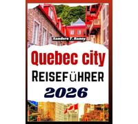 QUEBEC CITY REISEFÜHRER 2026: Historische Viertel saisonale Planung regionale Küche und realistische Routen für individuelle Reisen