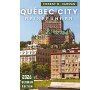 QUÉBEC CITY REISEFÜHRER 2026: Lokale Tipps, versteckte Schätze, Essen, Festivals, Routen und Outdoor-Abenteuer für jede Jahreszeit (Reiseführer mit lokalem Insiderwissen)