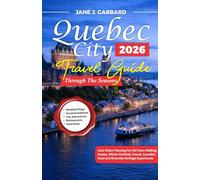 Quebec City Through the Seasons: 2026 Visitor Planning for Old Town Walking Routes, Winter Festivals, French-Canadian Food and Riverside Heritage Experiences (fun Travel Guide Series)