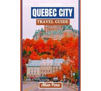QUEBEC CITY TRAVE GUIDE: Your Ultimate Companion to Uncovering Québec City’s Timeless Charm (Destination Unlocked)