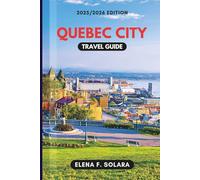 QUEBEC CITY TRAVEL GUIDE 2025/2026: Discover Local Food, Festivals, Historic Old Town, Adventures, and Hidden Gems for Every Traveler