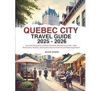 Quebec City Travel Guide 2025 - 2026: Discover Old Quebec, Château Frontenac, Montmorency Falls..., Best Restaurants, Festivals, and Practical Tips for First-Time and Returning Visitors