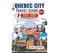 Quebec City Travel Guide 2025-2026: Discover Old-World Streets, Château Frontenac Grandeur, Montmorency Falls Cascades, And Local Gastronomy With Insider Tips And Seasonal Events