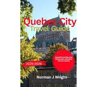 Quebec City Travel Guide 2025-2026: Essential Travel Tips, Local Dining, Hotels, Attractions, and Year-Round Activities for a Memorable Stay in Canada’s Most Charming City