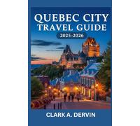 QUEBEC CITY TRAVEL GUIDE 2025-2026: Expert Insights for Immersive Cultural Journeys and Outdoor Fun
