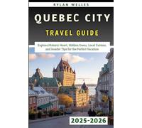 Quebec City Travel Guide 2025-2026: Explore Historic Heart, Hidden Gems, Local Cuisine, and Insider Tips for the Perfect Vacation